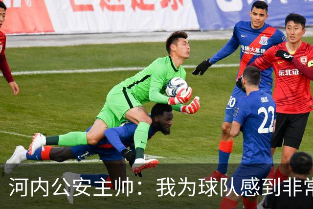 河内公安主帅：我为球队感到非常自豪；我曾被中国队打下课
