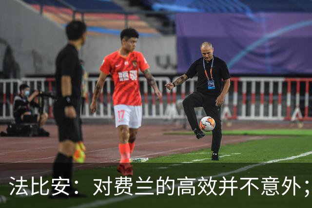 法比安：对费兰的高效并不意外；希望实现欧冠三连的目标