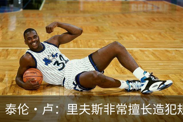 泰伦·卢：里夫斯非常擅长造犯规，他已跻身顶尖球员行列