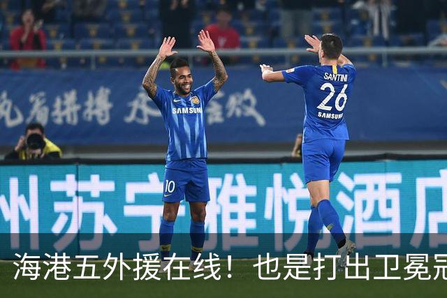 海港五外援在线！也是打出卫冕冠军实力 安佩姆 梅伦多 莱昂都有进球