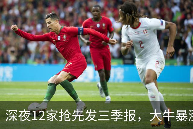 深夜12家抢先发三季报，大牛暴涨19048%，6只暴雷千万别踩
