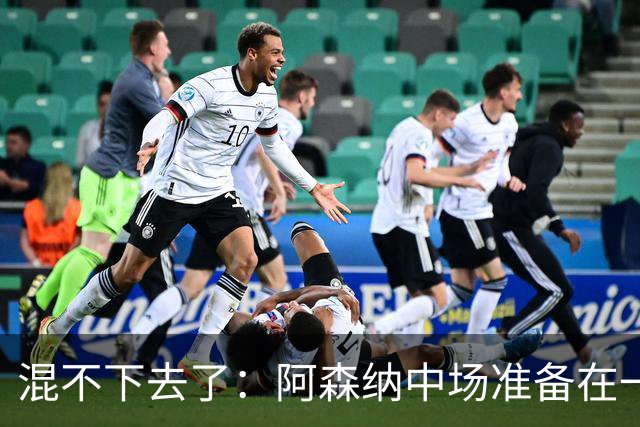 混不下去了：阿森纳中场准备在一月份提出转会请求