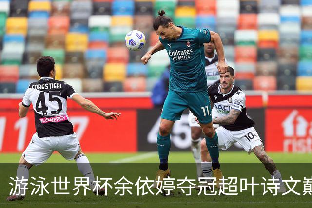 游泳世界杯余依婷夺冠超叶诗文巅峰期成就 距亚洲纪录只差0.01秒