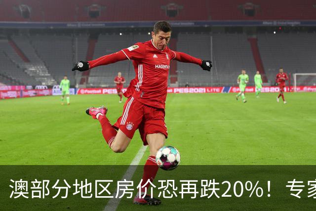 澳部分地区房价恐再跌20%！专家警告：现在抄底可能亏光首付