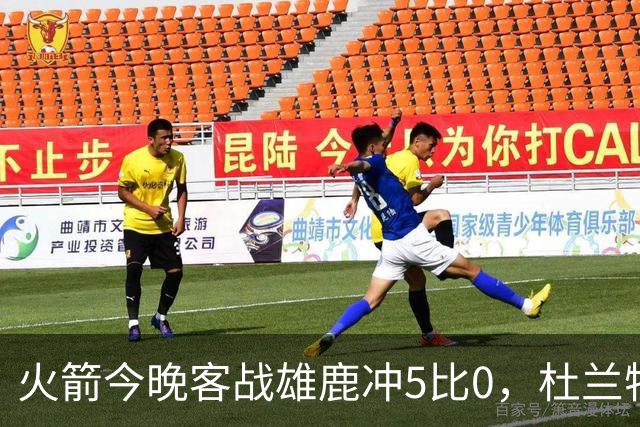 火箭今晚客战雄鹿冲5比0，杜兰特领衔首发