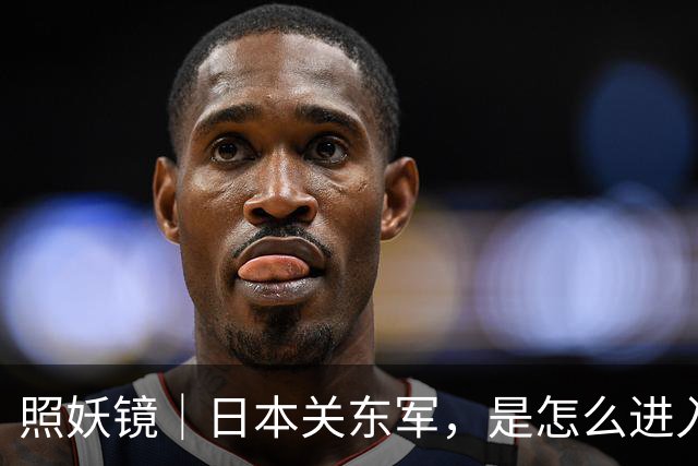 照妖镜｜日本关东军，是怎么进入东北的？