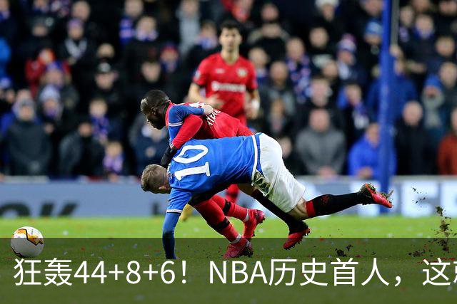 狂轰44+8+6！NBA历史首人，这就是他能拿6260万美金年薪的原因