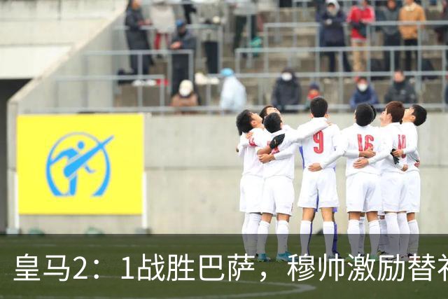 皇马2：1战胜巴萨，穆帅激励替补门将卢宁，并称赞带伤踢40分钟比赛的巴尔韦德