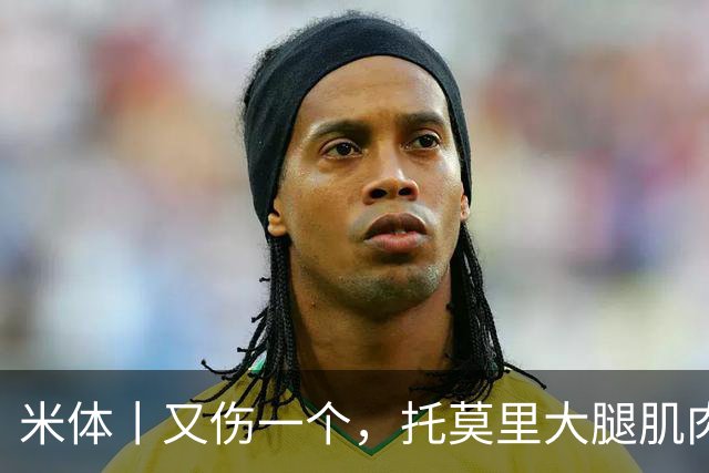 米体丨又伤一个，托莫里大腿肌肉受伤