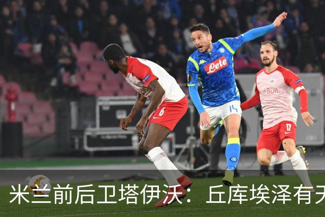 米兰前后卫塔伊沃：丘库埃泽有天赋；应给阿莫林时间