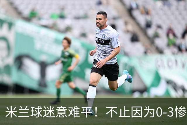 米兰球迷意难平！不止因为0-3惨败伯恩茅斯，更多在于以下五点！