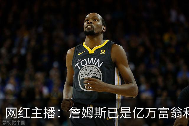 网红主播：詹姆斯已是亿万富翁和传奇 为何还要接博彩相关代言