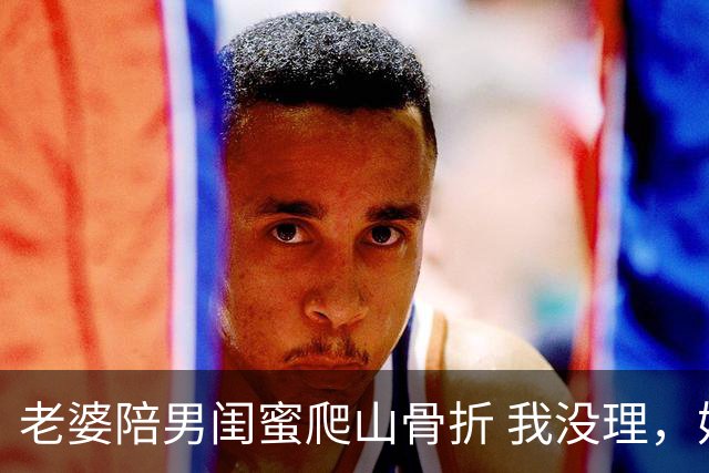 老婆陪男闺蜜爬山骨折 我没理，她来电说我冷血 我一句话她无言以对
