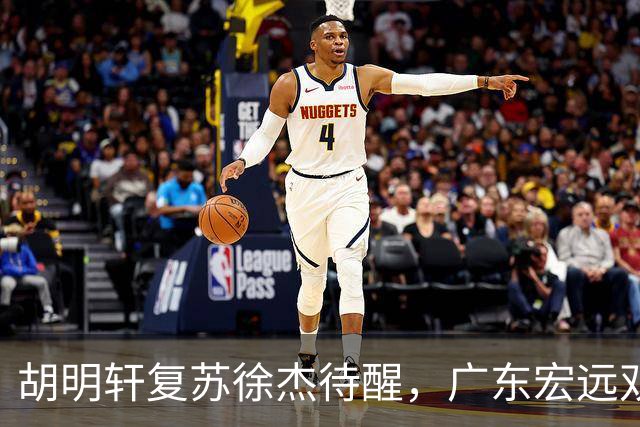 胡明轩复苏徐杰待醒，广东宏远双子星这把“钥匙”不能只交一半