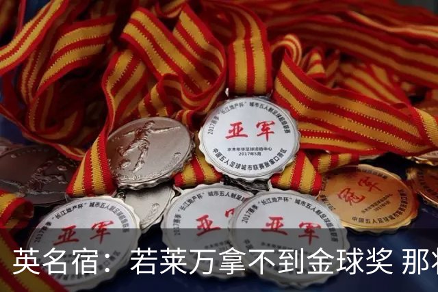 英名宿：若莱万拿不到金球奖 那将是对这奖杯的讽刺