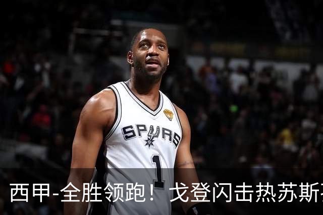 西甲-全胜领跑！戈登闪击热苏斯孔德破门 巴萨3-0赫塔菲