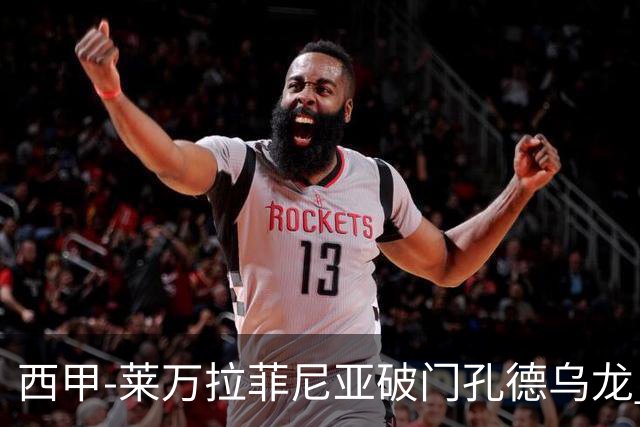 西甲-莱万拉菲尼亚破门孔德乌龙 巴萨2-1贝蒂斯