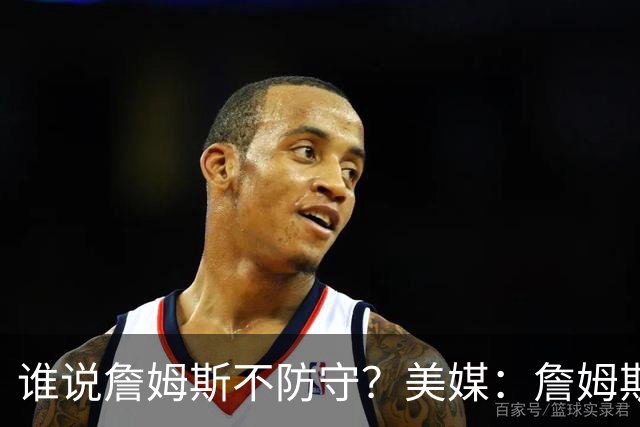 谁说詹姆斯不防守？美媒：詹姆斯限制对手命中率26.5%，排NBA第一