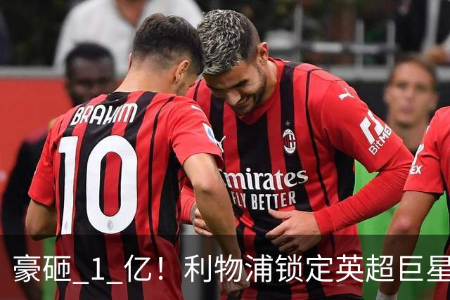 豪砸 1 亿！利物浦锁定英超巨星！索博之后最强引援来了