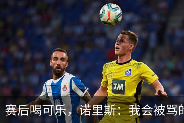 赛后喝可乐，诺里斯：我会被骂的，但我刚比完赛想喝啥喝啥