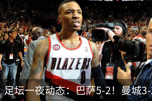 足坛一夜动态：巴萨5-2！曼城3-2 利物浦2-1 拜仁6-1