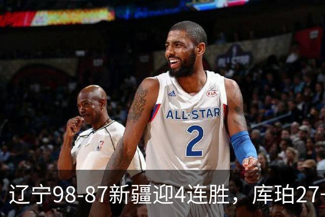 辽宁98-87新疆迎4连胜，库珀27+11，辛普森空砍33分