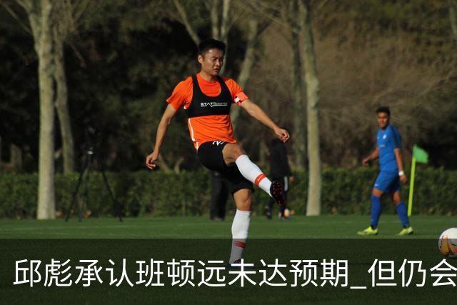 邱彪承认班顿远未达预期 但仍会坚持“用人不疑”原则