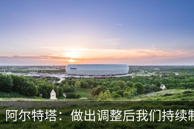 阿尔特塔：做出调整后我们持续制造威胁 为破门的球员感到高兴