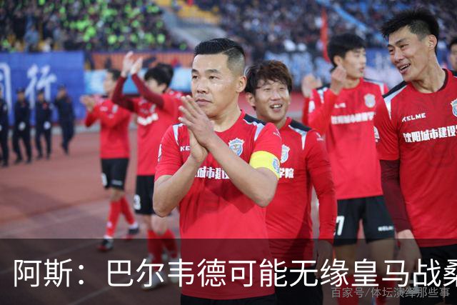 阿斯：巴尔韦德可能无缘皇马战桑坦德