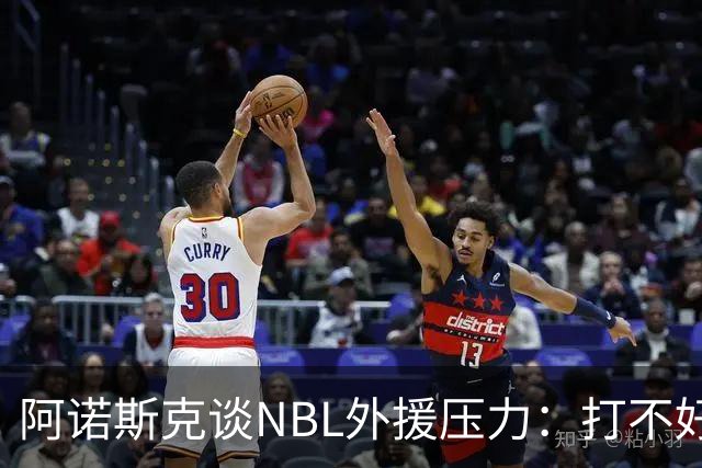阿诺斯克谈NBL外援压力：打不好随时被裁 最初合同只有一个月保障