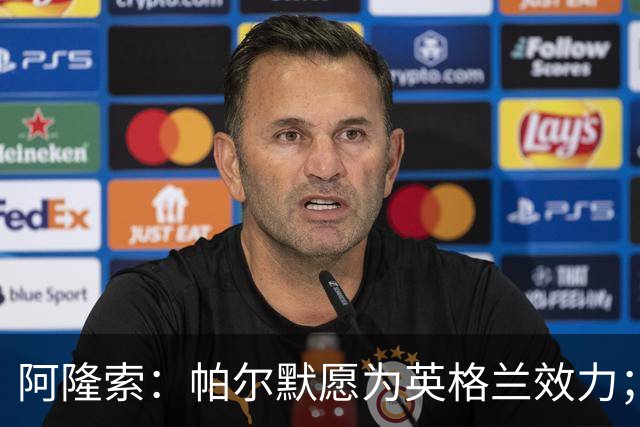 阿隆索：帕尔默愿为英格兰效力；我还是更喜欢旧的国际比赛日