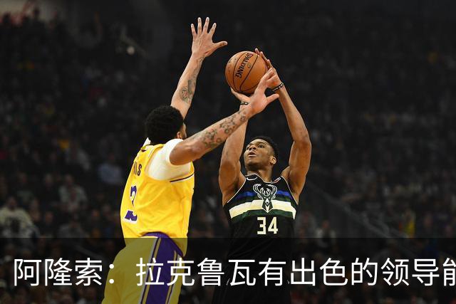 阿隆索：拉克鲁瓦有出色的领导能力，他的表现越来越好