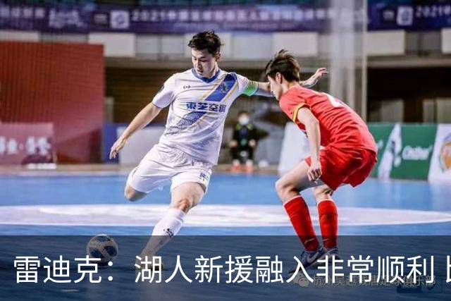 雷迪克：湖人新援融入非常顺利 比去年多两倍训练有助于球队磨合