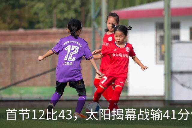 首节12比43，太阳揭幕战输41分创历史级惨案