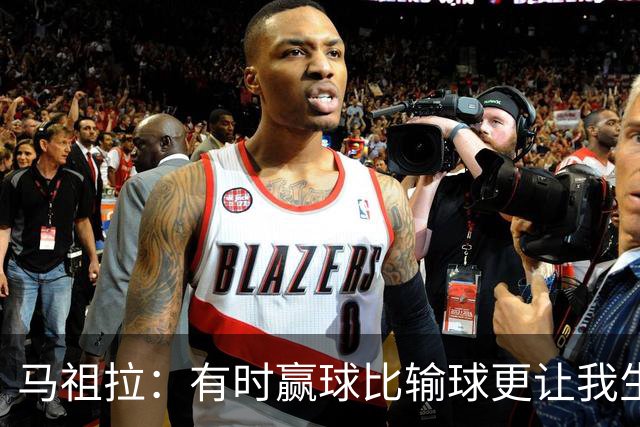 马祖拉：有时赢球比输球更让我生气 赢了不代表打得好