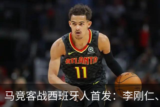 马竞客战西班牙人首发：李刚仁、卢克曼先发，阿尔瓦雷斯替补