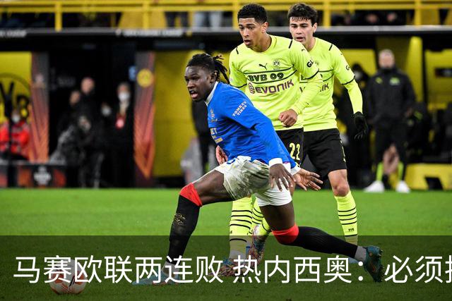 马赛欧联两连败 热内西奥：必须提高