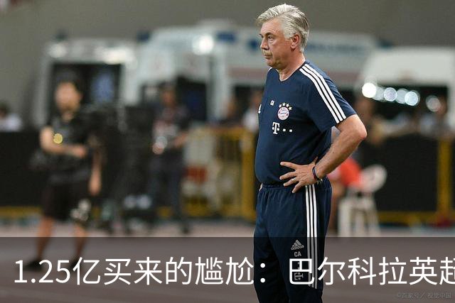 1.25亿买来的尴尬：巴尔科拉英超低迷真相