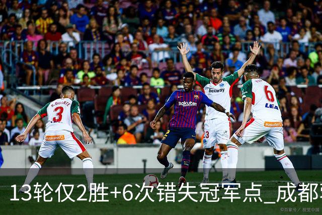 13轮仅2胜+6次错失冠军点 成都蓉城到底发生了什么