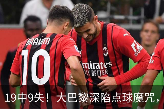 19中9失！大巴黎深陷点球魔咒，众星云集竟成软肋