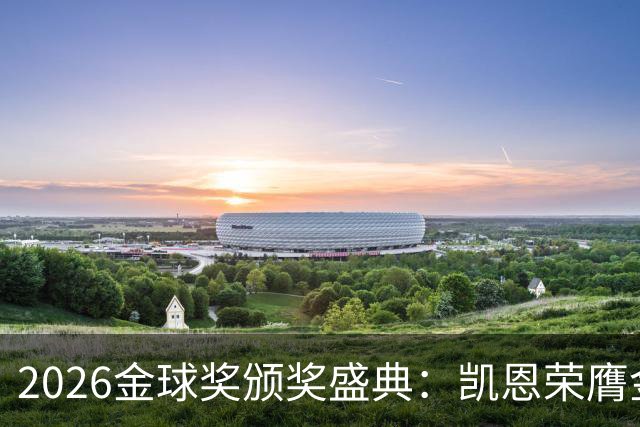 2026金球奖颁奖盛典：凯恩荣膺金球奖，亚马尔连续三年获科帕奖