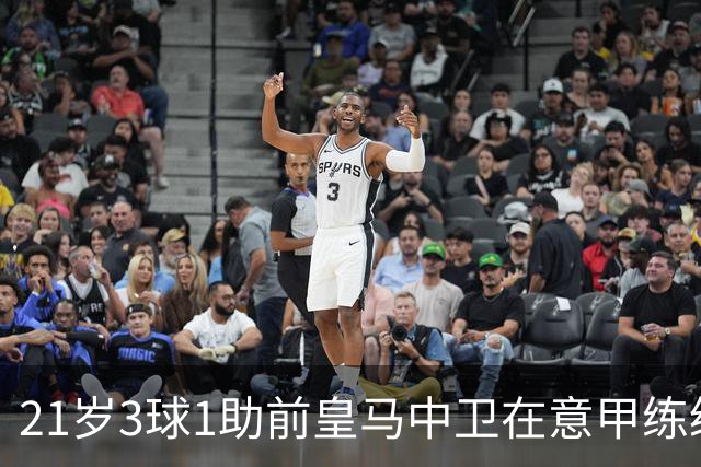 21岁3球1助前皇马中卫在意甲练级成功！皇马2027年夏窗必定回购