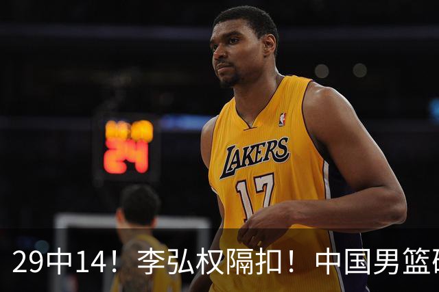 29中14！李弘权隔扣！中国男篮确定集训大名单