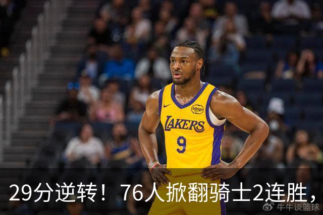 29分逆转！76人掀翻骑士2连胜，勒布朗17+10+5马克西32分6助攻