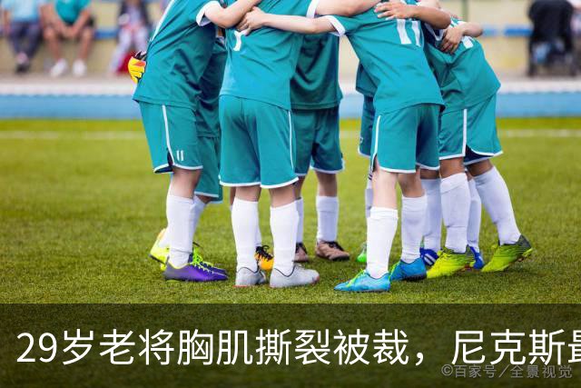 29岁老将胸肌撕裂被裁，尼克斯最后一个名额只剩两人抢