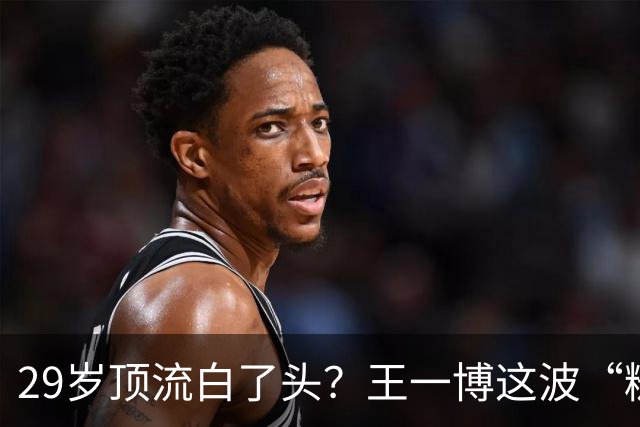 29岁顶流白了头？王一博这波“糙”得让人服气