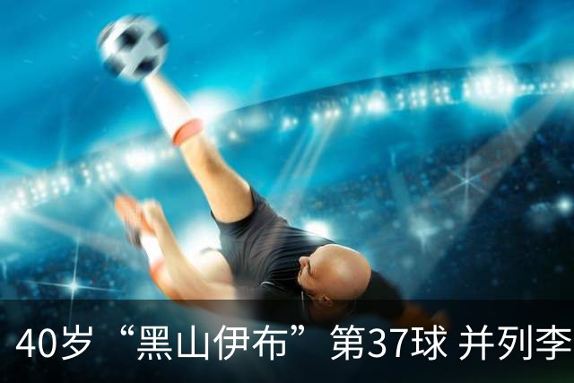 40岁“黑山伊布”第37球 并列李同国成亚冠射手王