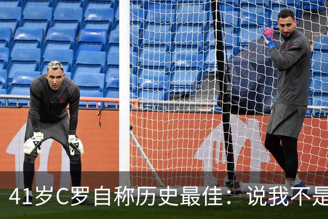 41岁C罗自称历史最佳：说我不是最全面球员是撒谎