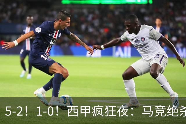 5-2！1-0！西甲疯狂夜：马竞绝杀，巴萨稳坐榜首，积分榜更新