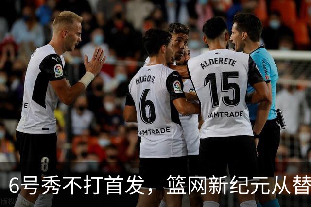 6号秀不打首发，篮网新纪元从替补席开始